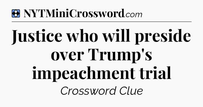 Solution: Justice who will preside over Trump's impeachment trial - NYT Mini Crossword