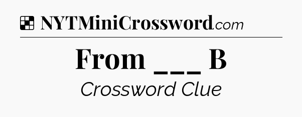Solution: From ___ B - NYT Crossword