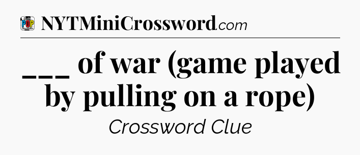 ___ of war (game played by pulling on a rope) Crossword Clue