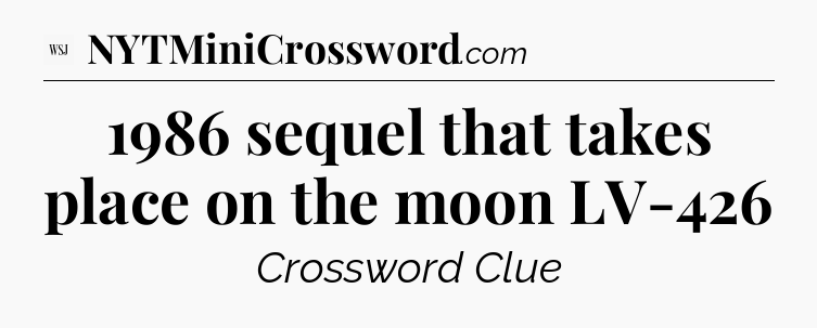 1986 sequel that takes place on the moon LV-426 - WSJ Crossword