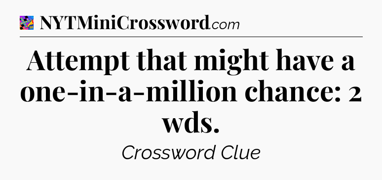 Attempt that might have a one-in-a-million chance: 2 wds Crossword Clue