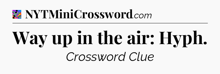 Way up in the air: Hyph Crossword Clue
