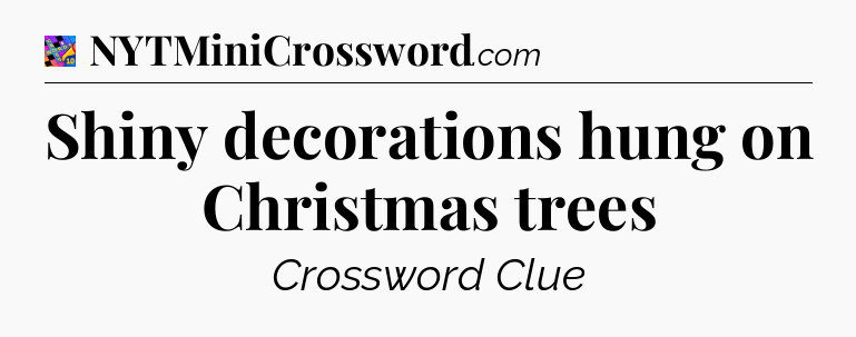 Shiny decorations hung on Christmas trees Crossword Clue