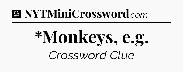 *Monkeys, e.g - LA Times Crossword