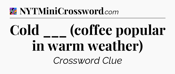 Cold ___ (coffee popular in warm weather) Crossword Clue