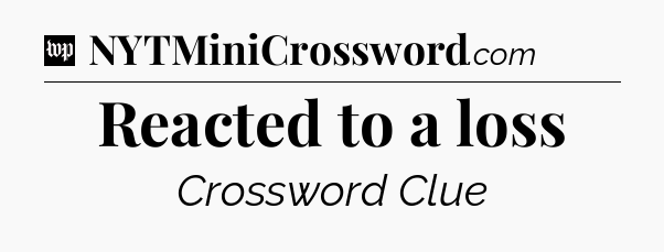 Reacted to a loss Crossword Clue