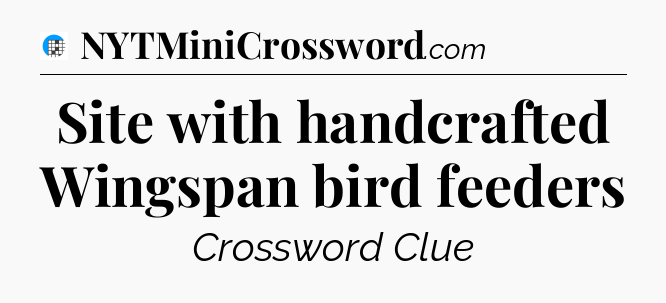 Site with handcrafted Wingspan bird feeders Crossword Clue