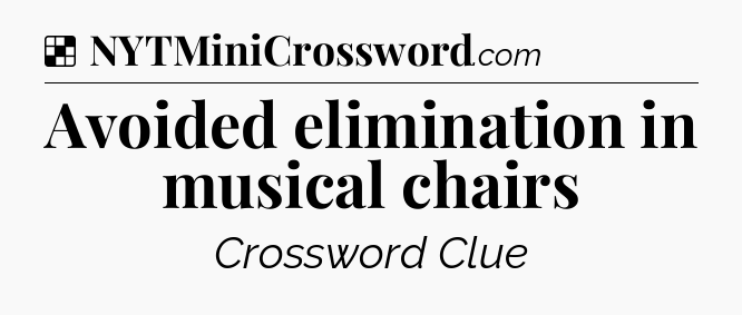 Solution: Avoided elimination in musical chairs - NYT Crossword