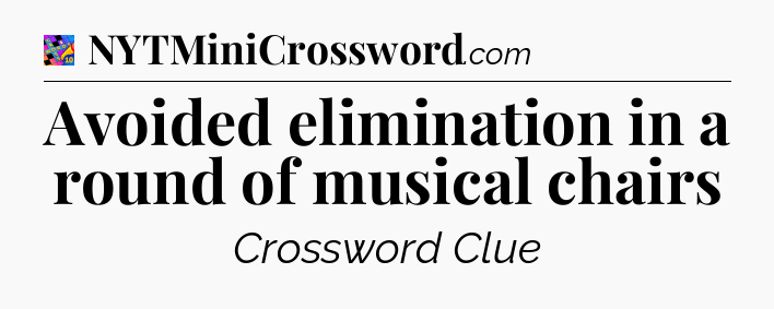 Avoided elimination in a round of musical chairs Crossword Clue