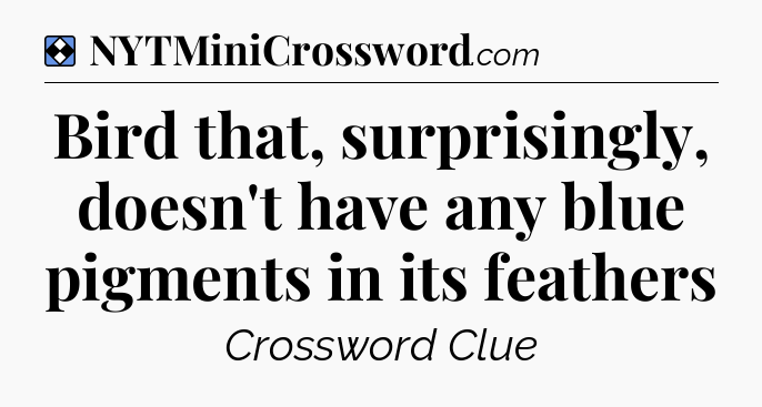 Solution: Bird that, surprisingly, doesn't have any blue pigments in its feathers - NYT Mini Crossword