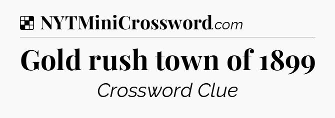 Solution: Gold rush town of 1899 - NYT Crossword