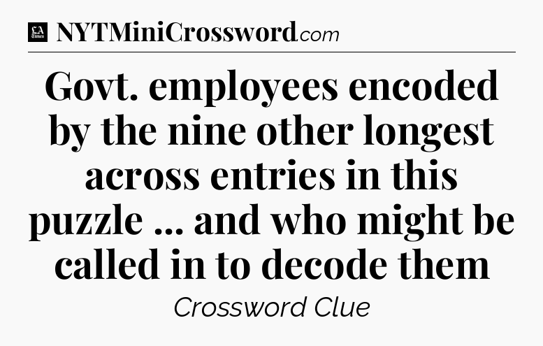 Govt. employees encoded by the nine other longest across entries in this puzzle ... and who might be called in to decode them - LA Times Crossword