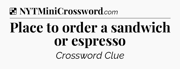 Solution: Place to order a sandwich or espresso - NYT Crossword