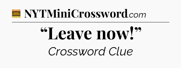 “Leave now!” - Eugene Sheffer Crossword