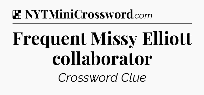 Solution: Frequent Missy Elliott collaborator - NYT Crossword