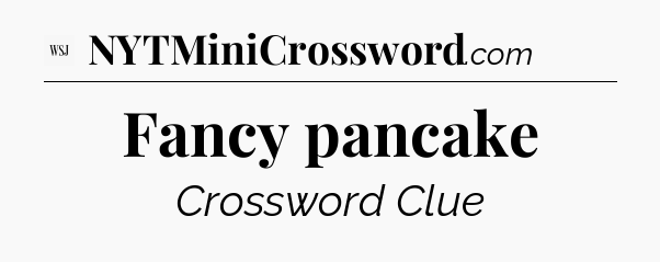 Fancy pancake - WSJ Crossword