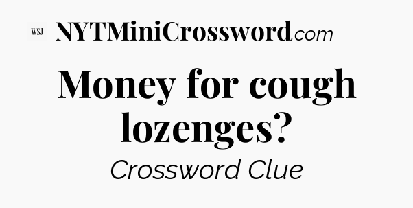 Money for cough lozenges - WSJ Crossword