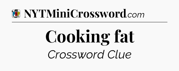 Cooking fat Crossword Clue