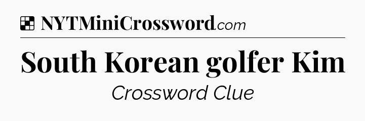Solution: South Korean golfer Kim - NYT Crossword