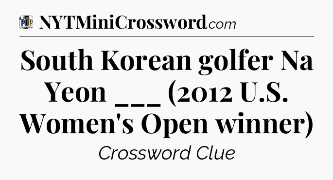 South Korean golfer Na Yeon ___ (2012 U.S. Women's Open winner) Crossword Clue