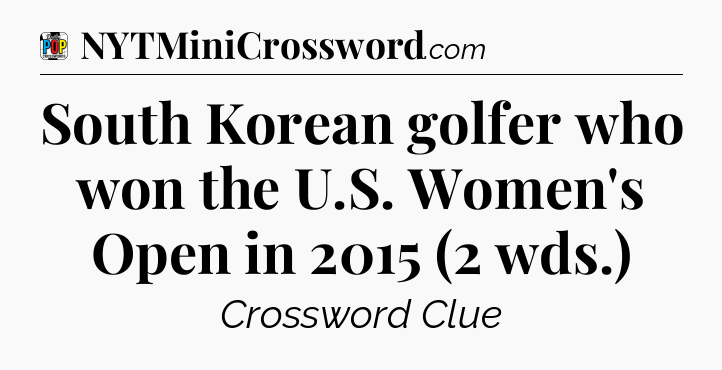 South Korean golfer who won the U.S. Women's Open in 2015 (2 wds.) Crossword Clue