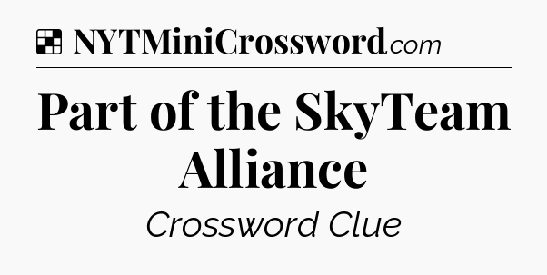 Solution: Part of the SkyTeam Alliance - NYT Crossword