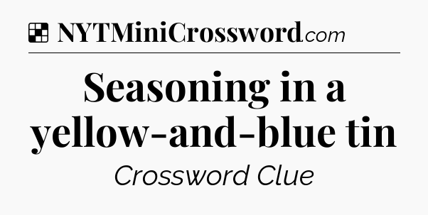 Solution: Seasoning in a yellow-and-blue tin - NYT Crossword