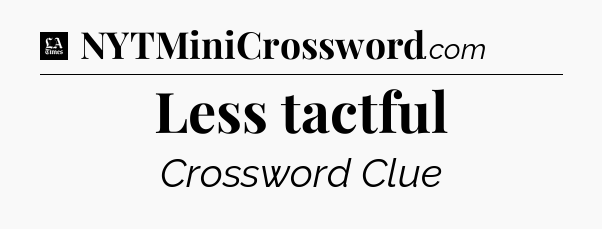 Less tactful - LA Times Crossword