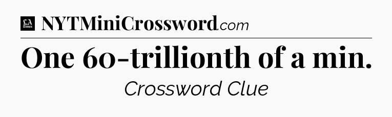 One 60-trillionth of a min - LA Times Crossword