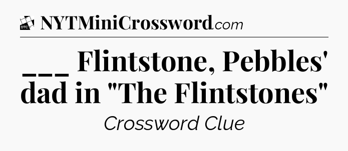 ___ Flintstone, Pebbles' dad in 