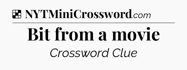 Solution: Bit from a movie - NYT Crossword
