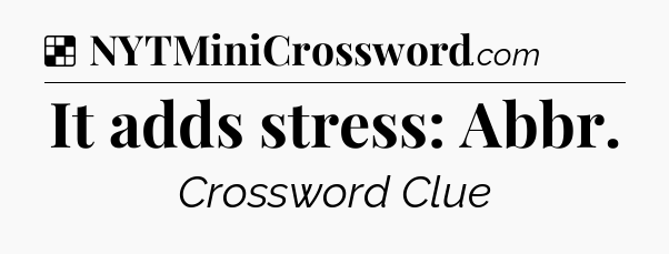 Solution: It adds stress: Abbr - NYT Crossword