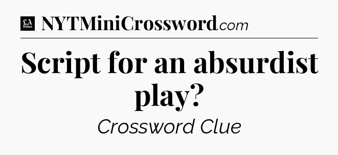 Script for an absurdist play - LA Times Crossword