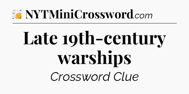 Late 19th-century warships - 7 Little Words