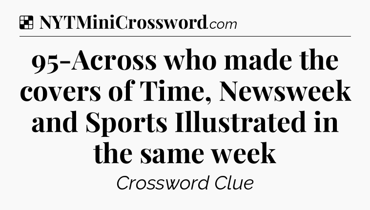 Solution: 95-Across who made the covers of Time, Newsweek and Sports Illustrated in the same week - NYT Crossword