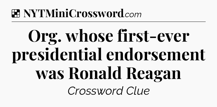 Solution: Org. whose first-ever presidential endorsement was Ronald Reagan - NYT Crossword