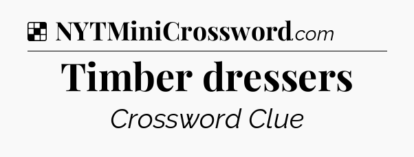 Solution: Timber dressers - NYT Crossword
