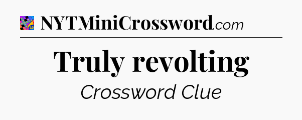 Truly revolting Crossword Clue