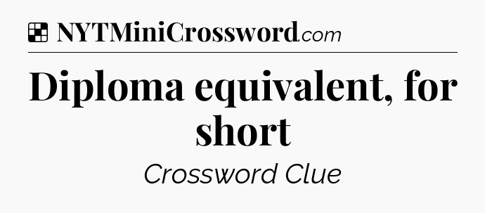 Diploma equivalent, for short NYT Crossword