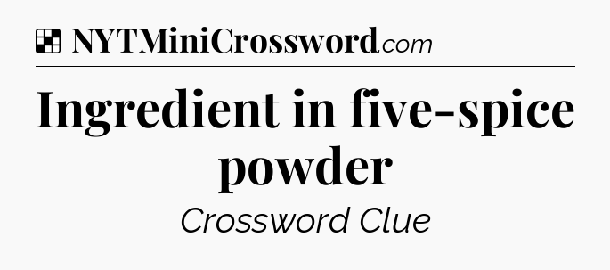 Solution: Ingredient in five-spice powder - NYT Crossword