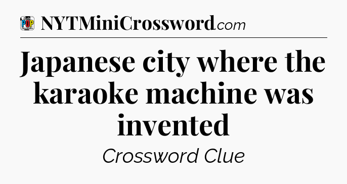 Japanese city where the karaoke machine was invented Crossword Clue
