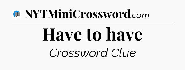 Have to have Crossword Clue