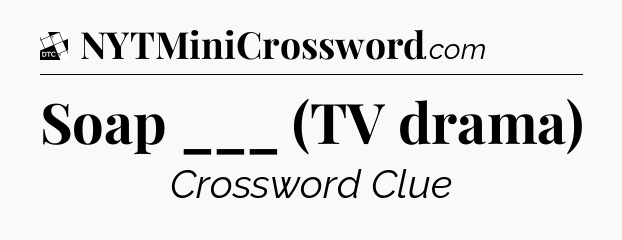 Soap ___ (TV drama) - Daily Themed Classic Crossword