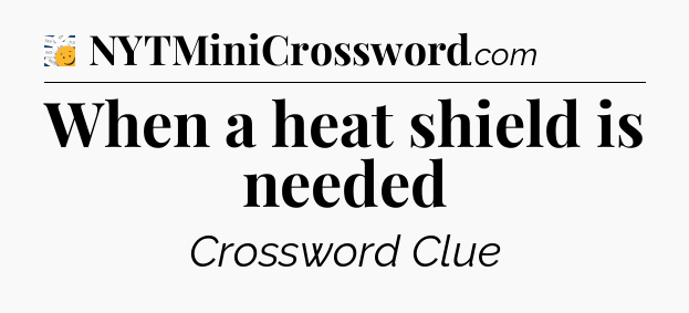 When a heat shield is needed - 7 Little Words