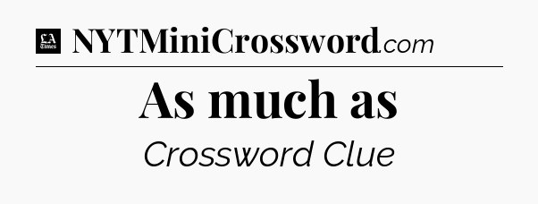 As much as - LA Times Crossword