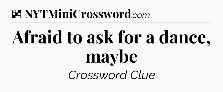 Solution: Afraid to ask for a dance, maybe - NYT Crossword