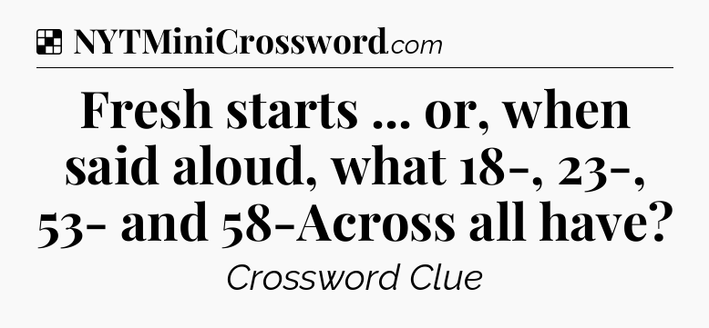 Solution: Fresh starts ... or, when said aloud, what 18-, 23-, 53- and 58-Across all have - NYT Crossword