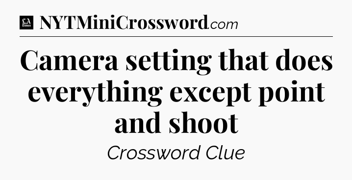 Camera setting that does everything except point and shoot - LA Times Crossword