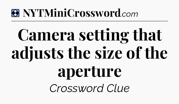 Solution: Camera setting that adjusts the size of the aperture - NYT Mini Crossword