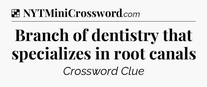 Solution: Branch of dentistry that specializes in root canals - NYT Crossword